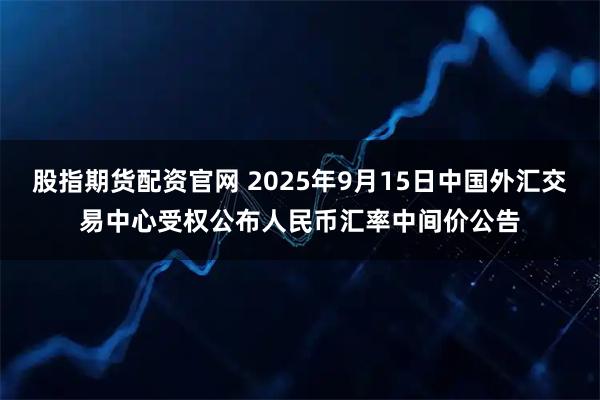 股指期货配资官网 2025年9月15日中国外汇交易中心受权公布人民币汇率中间价公告