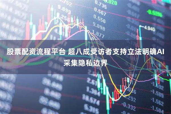 股票配资流程平台 超八成受访者支持立法明确AI采集隐私边界