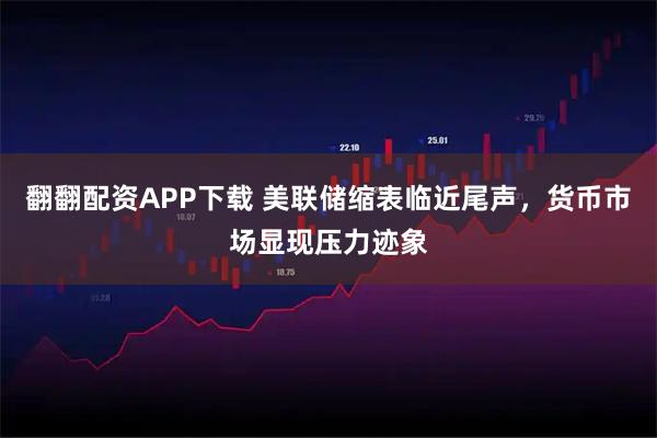 翻翻配资APP下载 美联储缩表临近尾声，货币市场显现压力迹象