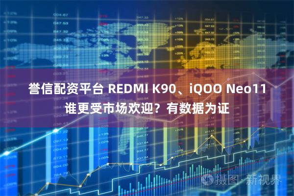 誉信配资平台 REDMI K90、iQOO Neo11谁更受市场欢迎？有数据为证
