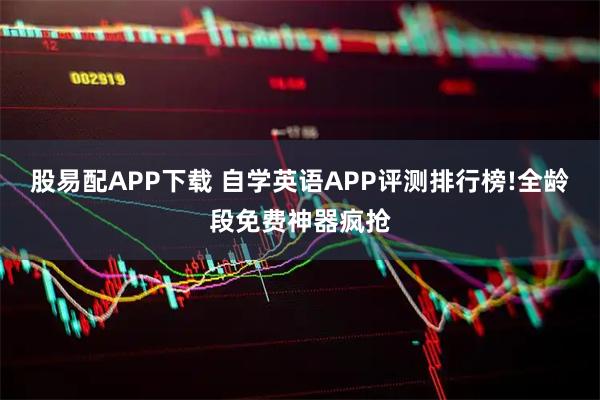 股易配APP下载 自学英语APP评测排行榜!全龄段免费神器疯抢