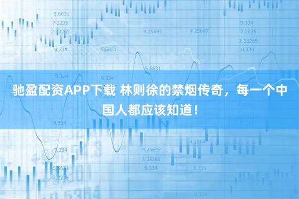 驰盈配资APP下载 林则徐的禁烟传奇，每一个中国人都应该知道！