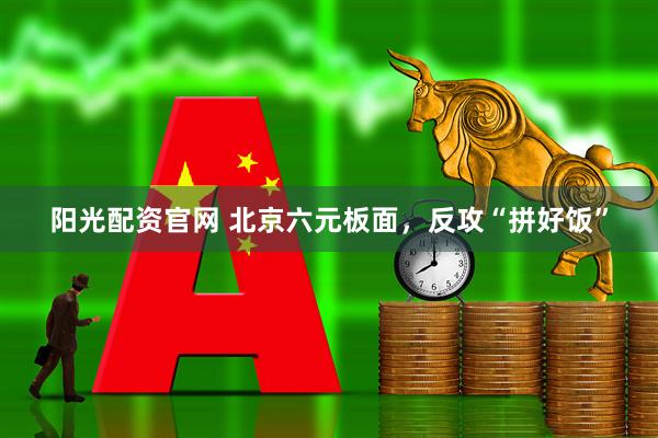 阳光配资官网 北京六元板面，反攻“拼好饭”