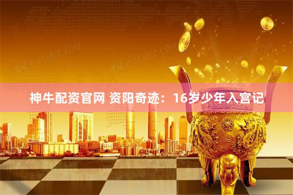 神牛配资官网 资阳奇迹：16岁少年入宫记