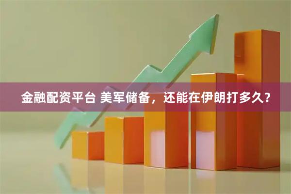 金融配资平台 美军储备,还能在伊朗打多久?