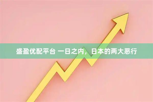 盛盈优配平台 一日之内,日本的两大恶行