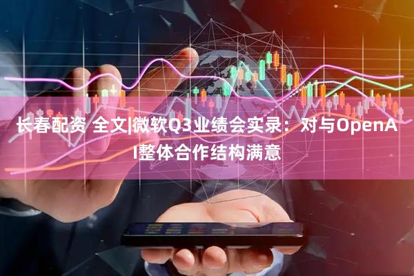 长春配资 全文|微软Q3业绩会实录：对与OpenAI整体合作结构满意