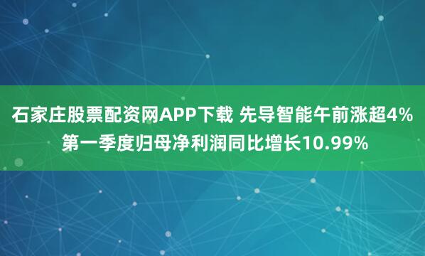 石家庄股票配资网APP下载 先导智能午前涨超4% 第一季度归母净利润同比增长10.99%